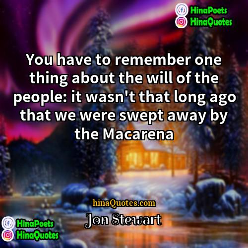 Jon Stewart Quotes | You have to remember one thing about